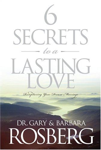 6 Secrets To A Lasting Love: Recapturing Your Dream Marriage
