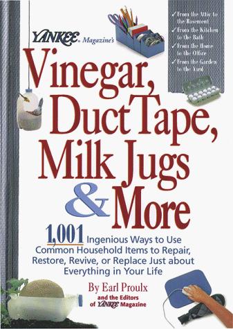 Yankee Magazine's Vinegar, Duct Tape, Milk Jugs & More: 1,001 ingenious ways to use common household items to repair, restore, revive, or replace just about everything in your life