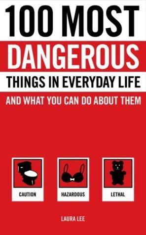 100 Most Dangerous Things In Everyday Life And What You Can Do About Them: Caution, Hazardous, Lethal