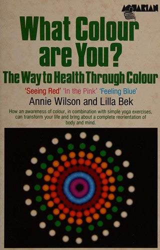 What Colour Are You: The Way To Health Through Colour, 'seeing Red', 'in The Pink', 'feeling Blue': the way to health through colour : 'seeing red' 'in the pink' 'feeling blue' Annie Wilson and Lilla Bek