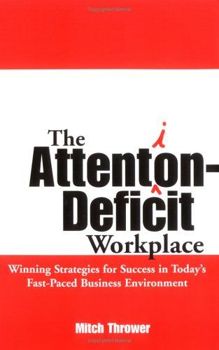 The Attention-Deficit Workplace: Winning Strategies for Success in Today's Fast-paced Business Environment
