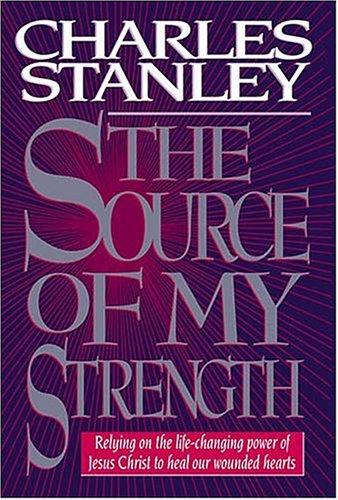 The Source Of My Strength Relying On The Life-Changing Power Of Jesus Christ To Heal Our Wounded Hearts