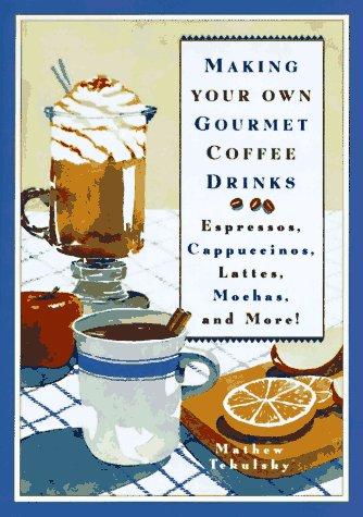 Making Your Own Gourmet Coffee Drinks: Espressos, Cappuccinos, Lattes, Mochas, and More!