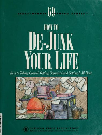 How To De-Junk Your Life: Keys To Taking Control, Getting Organized And Getting It All Done
