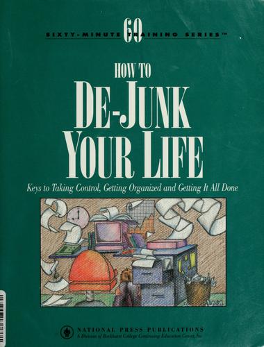 How To De-Junk Your Life: Keys To Taking Control, Getting Organized And Getting It All Done