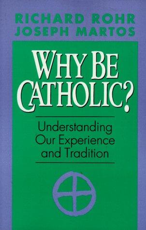 Why Be Catholic?: Understanding Our Experience And Tradition