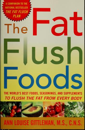 The Fat Flush Foods : The World's Best Foods, Seasonings, And Supplements To Flush The Fat From Every Body