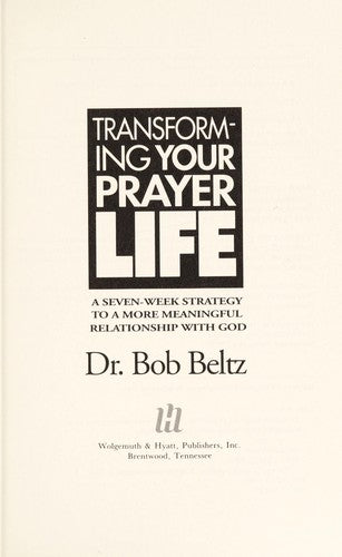 Transforming Your Prayer Life: A Seven-Week Strategy to a More Meaningful Relationaship With God
