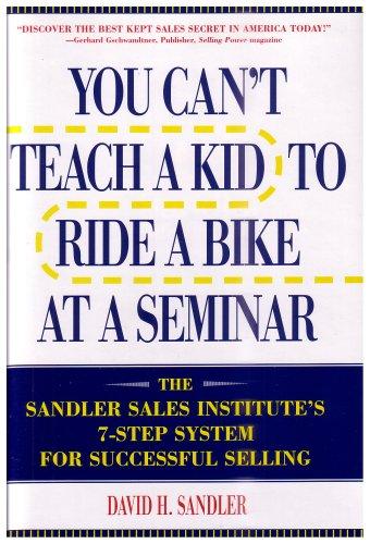 You Can't Teach A Kid To Ride A Bike At A Seminar : The Sandler Sales Institute's 7-Step System For Successful Selling