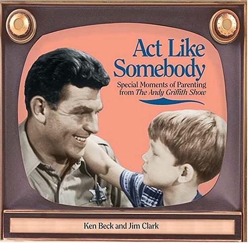 Act Like Somebody: Special Moments Of Parenting From The Andy Griffith Show
