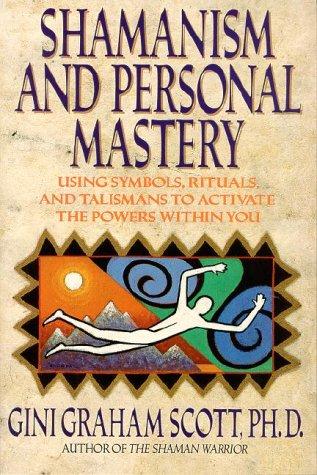 Shamanism And Personal Mastery: Using Symbols, Rituals, And Talismans To Activate The Powers Within You