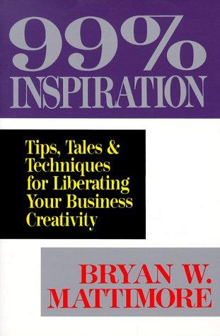 99% Inspiration: Tips, Tales, And Techniques For Liberating Your Business Creativity