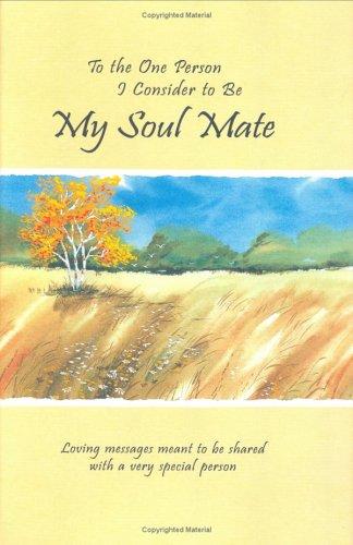 To The One Person I Consider To Be My Soul Mate: Loving Messages Meant To Be Shared With A Very Special Person (Love)