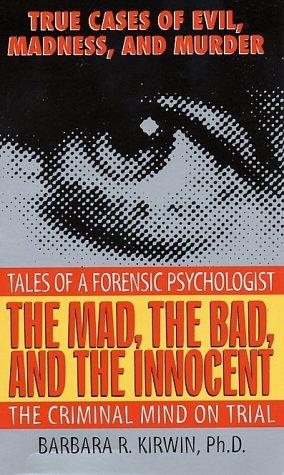 The Mad, The Bad, And The Innocent: The Criminal Mind On Trial--Tales Of A Forensic Psychologist