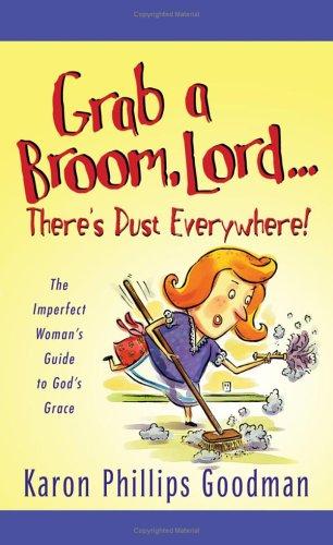 Grab A Broom, Lord. . . There's Dust Everywhere!: The Imperfect Woman's Guide To God's Grace