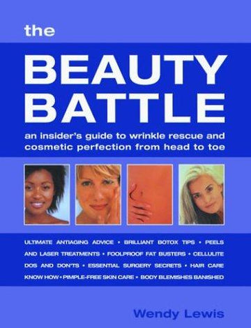 The Beauty Battle: An Insider's Guide To Wrinkle Rescue And Cosmetic Perfection From Head To Toe: the insider's guide to wrinkle rescue and cosmetic perfection from head to toe