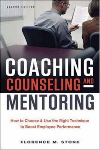Coaching, Counseling & Mentoring: How To Choose & Use The Right Technique To Boost Employee Performance