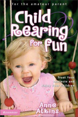 Child Rearing For Fun: Trust Your Instincts And Enjoy Your Children