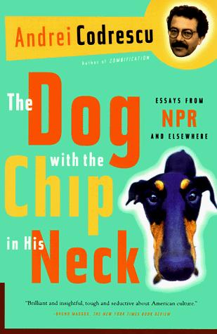 The Dog With The Chip In His Neck: Essays From Npr And Elsewhere