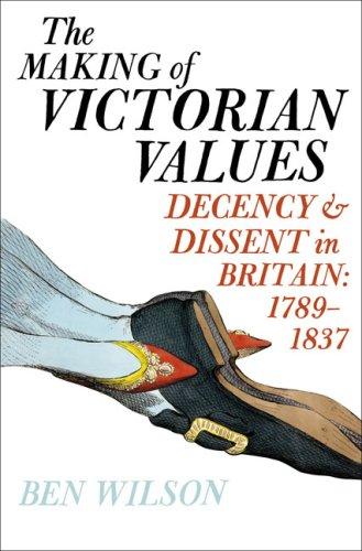 The Making Of Victorian Values: Decency And Dissent In Britain: 1789-1837