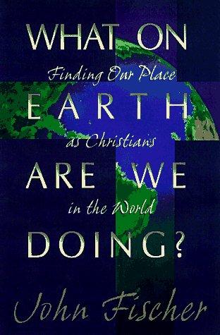 What On Earth Are We Doing?: Finding Our Place As Christians In The World