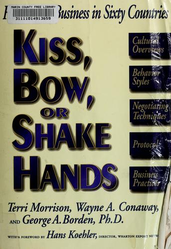 Kiss, Bow, Or Shake Hands: How To Do Business In Sixty Countries (Kiss, Bow, Or Shake Hands: The Bestselling Guide To Doing Business In More Than 60): how to do business in sixty countries