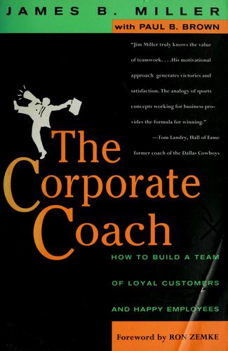 The Corporate Coach: How To Build A Team Of Loyal Customers And Happy Employees