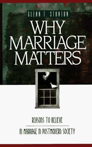 Why Marriage Matters: Reasons To Believe In Marriage In A Postmodern Society