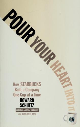 Pour Your Heart Into It: How Starbucks Built A Company One Cup At A Time: how Starbucks built a company one cup at a time
