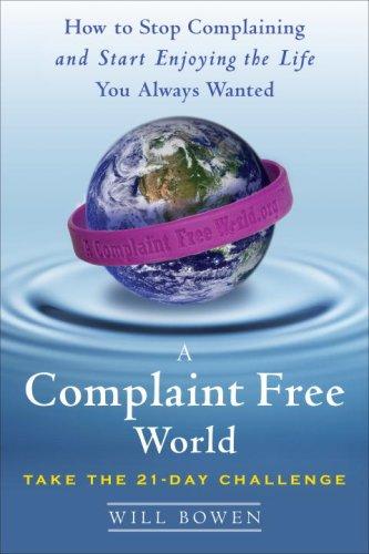 A Complaint Free World: How To Stop Complaining And Start Enjoying The Life You Always Wanted: how to stop complaining and start enjoying the life you always wanted