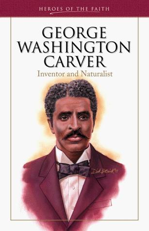 George Washington Carver: Inventor And Naturalist (Heroes Of The Faith)