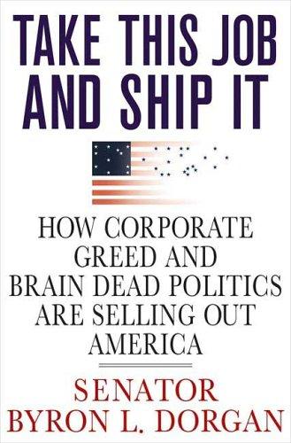 Take This Job And Ship It: How Corporate Greed And Brain-Dead Politics Are Selling Out America