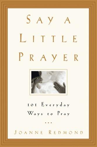 Say A Little Prayer: 101 Everyday Ways To Pray