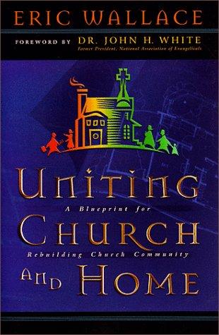 Uniting Church And Home, A Blueprint For Rebuilding Church Community