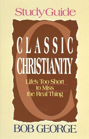 Classic Christianity - Study Guide: life's too short to miss the real thing