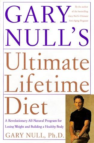 Gary Null's Ultimate Lifetime Diet: A Revolutionary All-Natural Program For Losing Weight And Building A Healthy Body