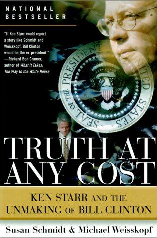 Truth At Any Cost: Ken Starr and the unmaking of Bill Clinton