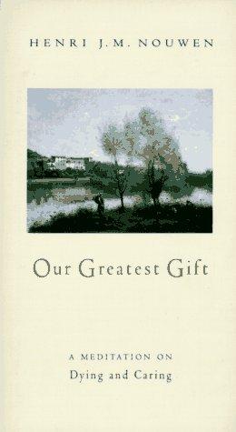 Our Greatest Gift: Meditation On Dying And Caring, A: a meditation on dying and caring