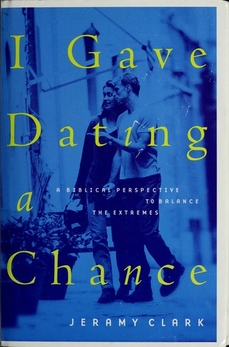 I Gave Dating A Chance: a biblical perspective to balance the extremes