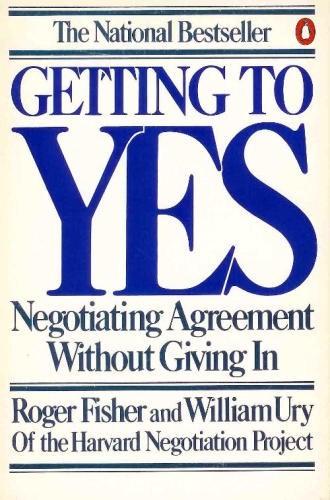 Getting To Yes: Negotiating Agreement Without Giving In: negotiating agreement without giving in