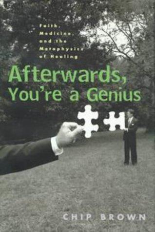 Afterwards, You're A Genius: Faith, Medicine, And The Metaphysics Of Healing: faith, medicine, and the metaphysics of healing
