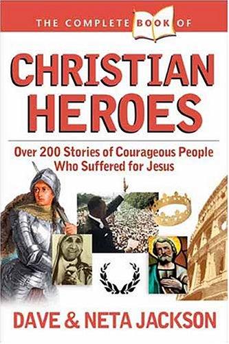 The Complete Book Of Christian Heroes: Over 200 Stories Of Courageous People Who Suffered For Jesus (Jackson, Dave & Neta)