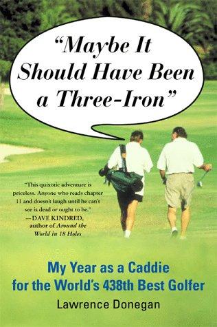 Maybe It Should Have Been A Three Iron: My Year As Caddie For The World's 438th Best Golfer