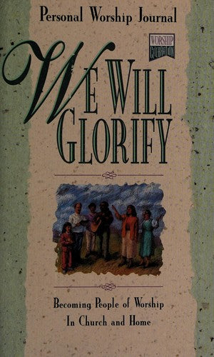 We Will Glorify: Becoming People Of Worship In Church And Home (Personal Worship Journal)