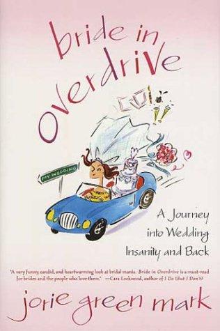 Bride In Overdrive: A Journey Into Wedding Insanity And Back: A Journey Into Wedding Insanity and Back
