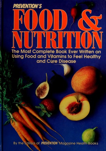 Prevention's Food And Nutrition: The Most Complete Book Ever Written On Using Food And Vitamins To Feel Healthy And Cure Disease