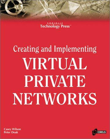 Creating And Implementing Virtual Private Networks: The All-Encompassing Resource For Implementing Vpns