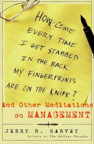 How Come Every Time I Get Stabbed In The Back My Fingerprints Are On The Knife? : And Other Meditations On Management