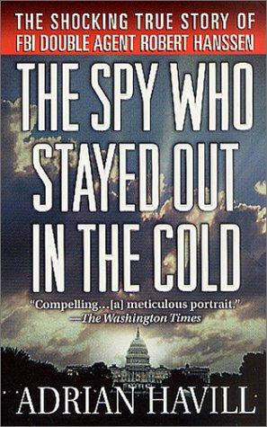 The Spy Who Stayed Out In The Cold: The Secret Life Of Fbi Double Agent Robert Hanssen