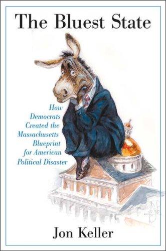 The Bluest State: How Democrats Created The Massachusetts Blueprint For American Political Disaster: How Democrats Created the Massachusetts Blueprint for American Political Disaster